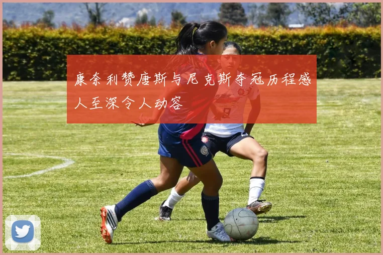 康奈利赞唐斯与尼克斯夺冠历程感人至深令人动容