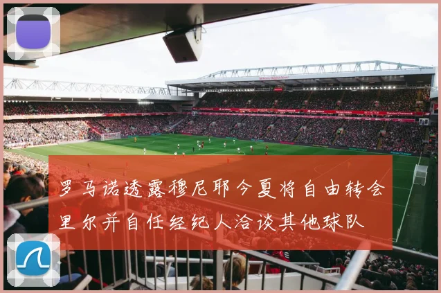 罗马诺透露穆尼耶今夏将自由转会里尔并自任经纪人洽谈其他球队