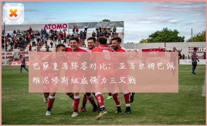 巴萨皇马阵容对比：亚马尔姆巴佩维尼修斯组成强力三叉戟