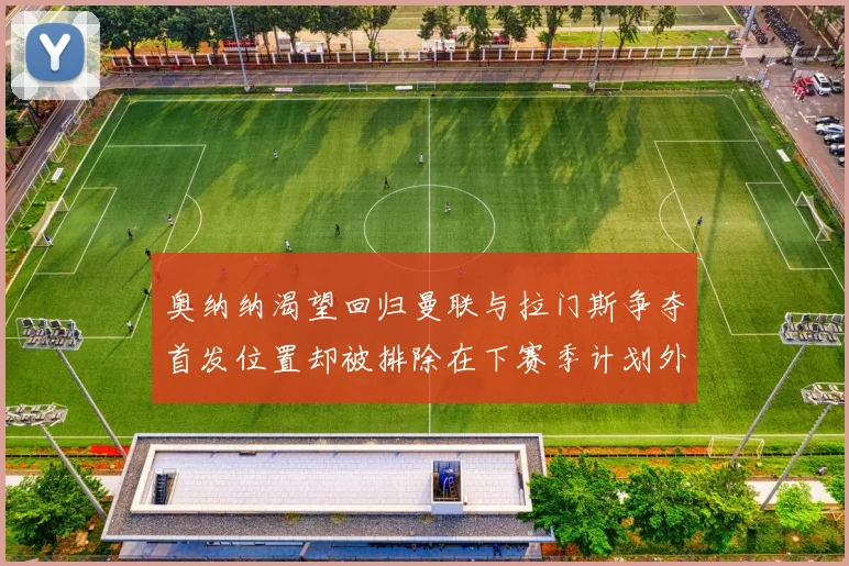 奥纳纳渴望回归曼联与拉门斯争夺首发位置却被排除在下赛季计划外