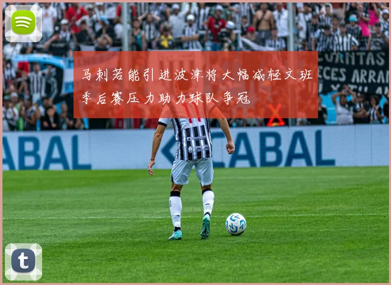 马刺若能引进波津将大幅减轻文班季后赛压力助力球队争冠
