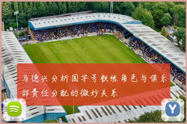 马德兴分析国字号教练角色与俱乐部责任分配的微妙关系