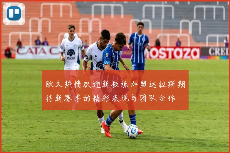 欧文热情欢迎新教练加盟达拉斯期待新赛季的精彩表现与团队合作