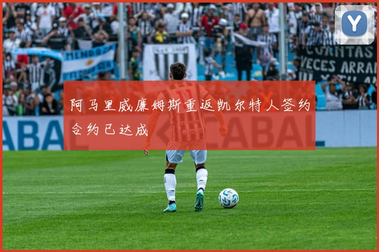 阿马里威廉姆斯重返凯尔特人签约合约已达成