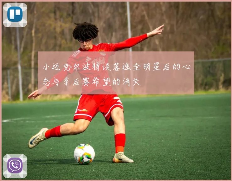 小迈克尔波特谈落选全明星后的心态与季后赛希望的消失