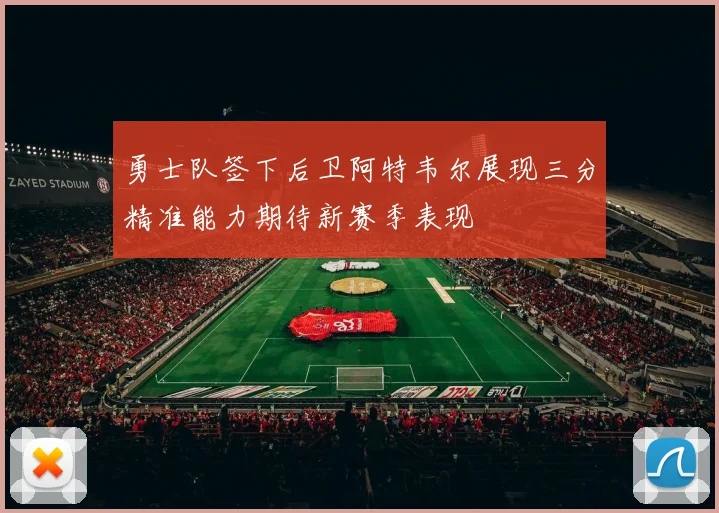 勇士队签下后卫阿特韦尔展现三分精准能力期待新赛季表现